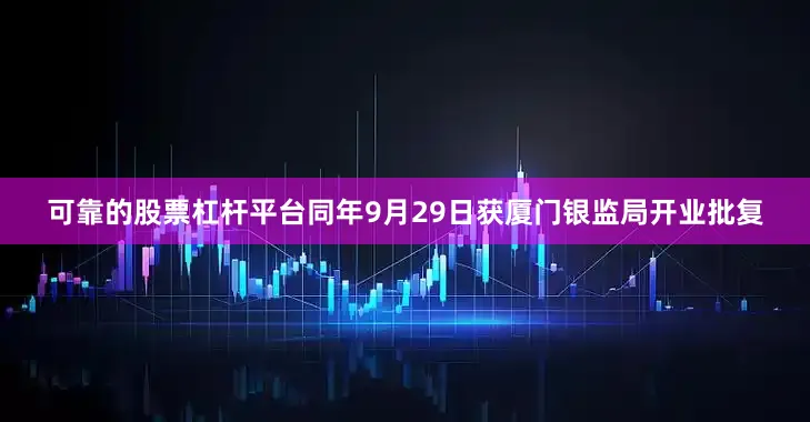 可靠的股票杠杆平台同年9月29日获厦门银监局开业批复