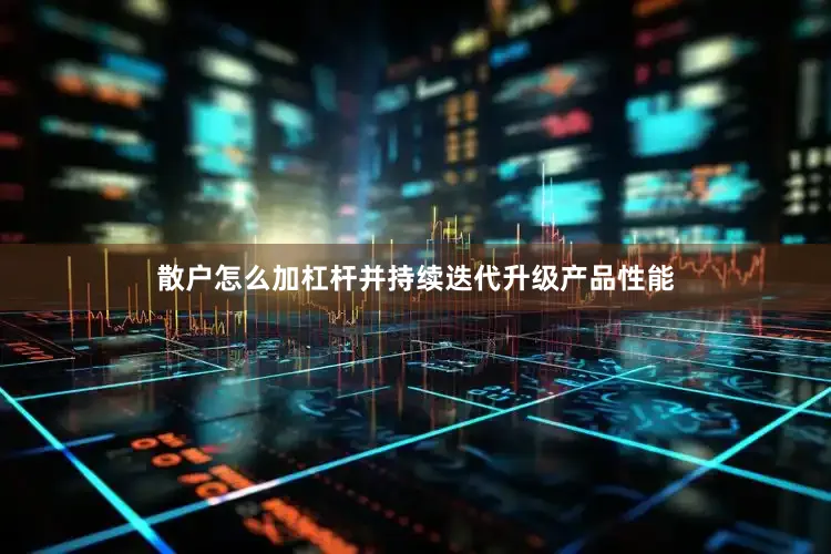散户怎么加杠杆并持续迭代升级产品性能