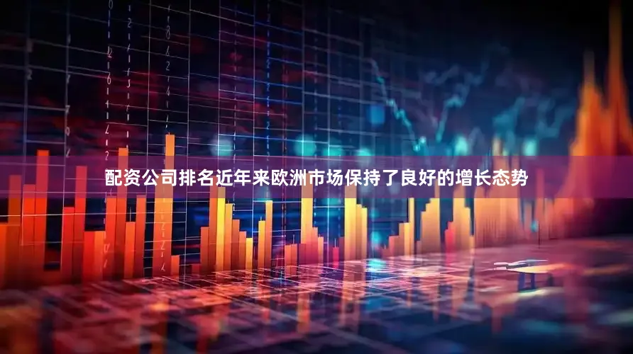 配资公司排名近年来欧洲市场保持了良好的增长态势