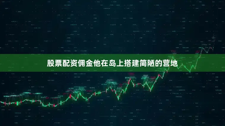 股票配资佣金他在岛上搭建简陋的营地