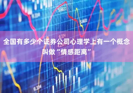 全国有多少个证券公司心理学上有一个概念叫做“情感距离”