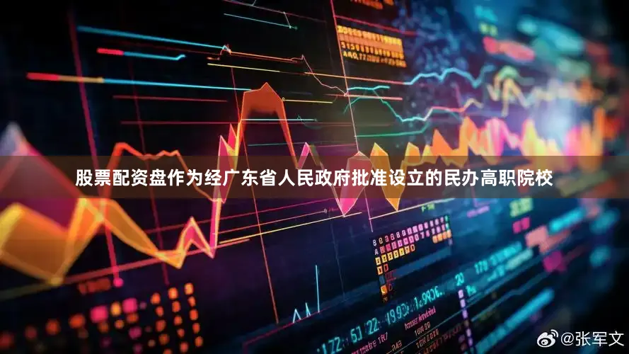 股票配资盘作为经广东省人民政府批准设立的民办高职院校