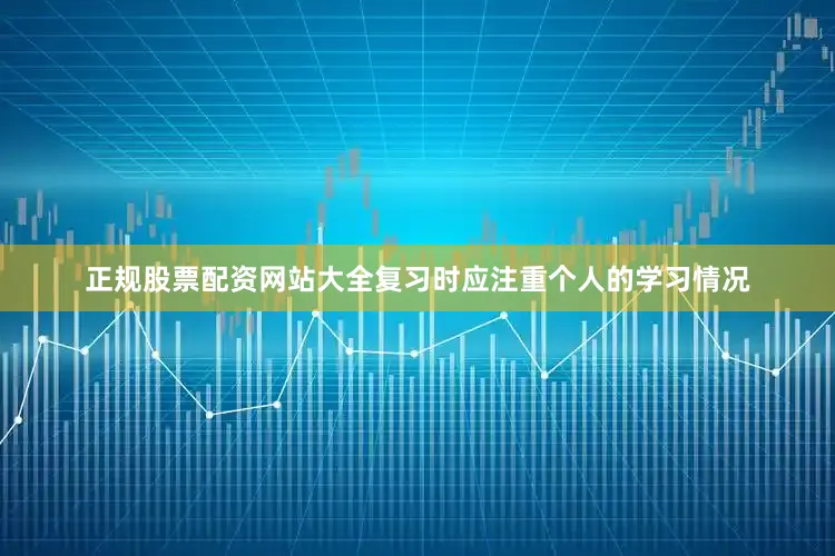 正规股票配资网站大全复习时应注重个人的学习情况
