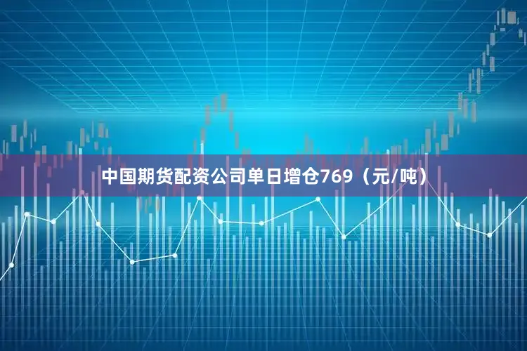 中国期货配资公司单日增仓769（元/吨）