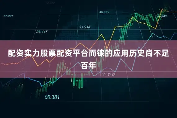 配资实力股票配资平台而铼的应用历史尚不足百年