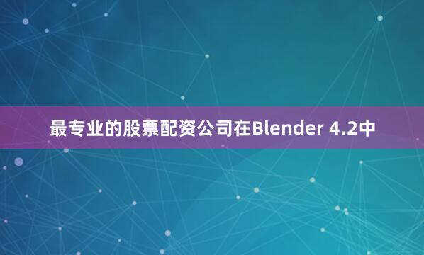 最专业的股票配资公司在Blender 4.2中
