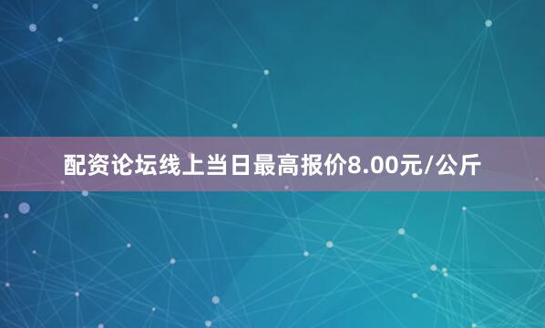 配资论坛线上当日最高报价8.00元/公斤