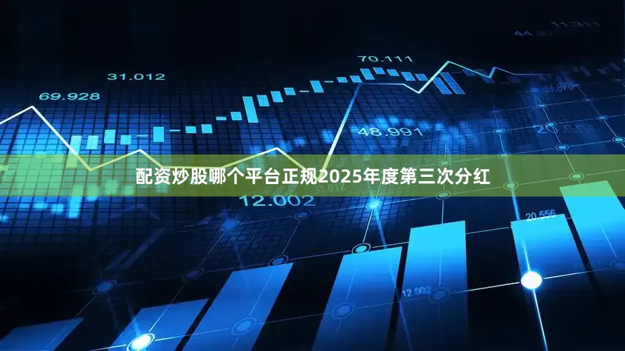 配资炒股哪个平台正规2025年度第三次分红