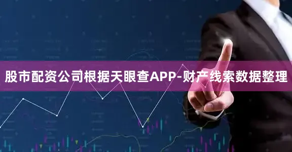 股市配资公司根据天眼查APP-财产线索数据整理