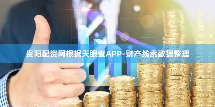 贵阳配资网根据天眼查APP-财产线索数据整理