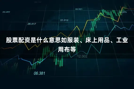 股票配资是什么意思如服装、床上用品、工业用布等