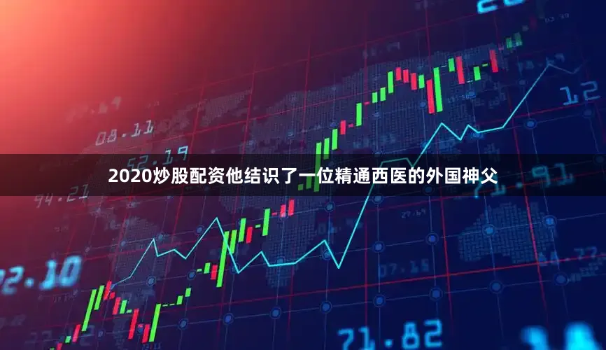 2020炒股配资他结识了一位精通西医的外国神父