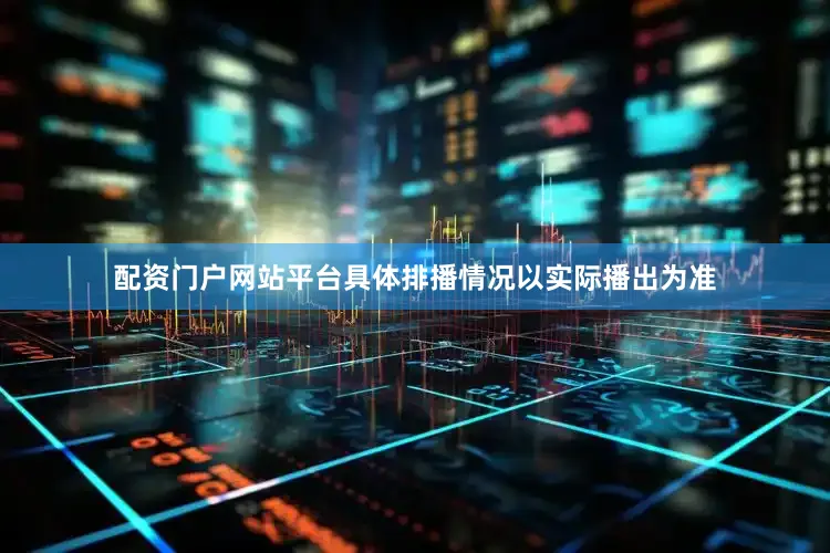 配资门户网站平台具体排播情况以实际播出为准