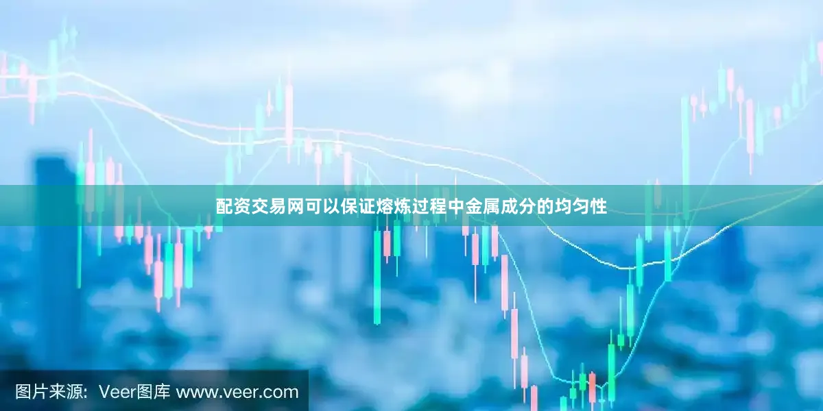 配资交易网可以保证熔炼过程中金属成分的均匀性