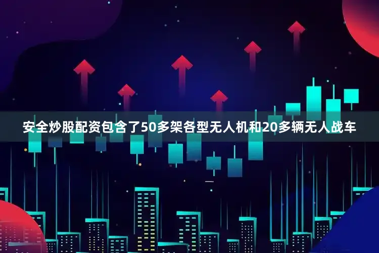 安全炒股配资包含了50多架各型无人机和20多辆无人战车