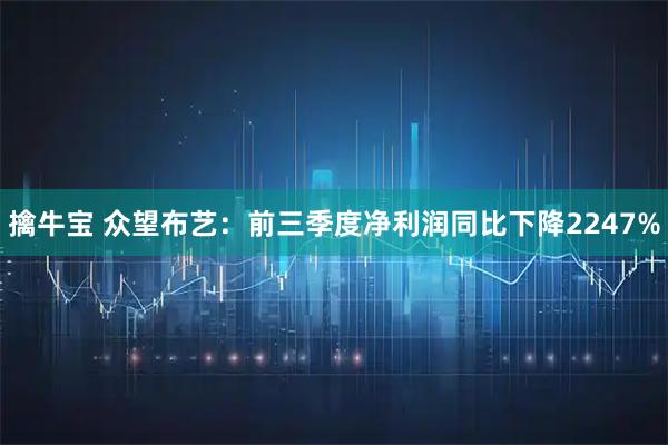 擒牛宝 众望布艺：前三季度净利润同比下降2247%