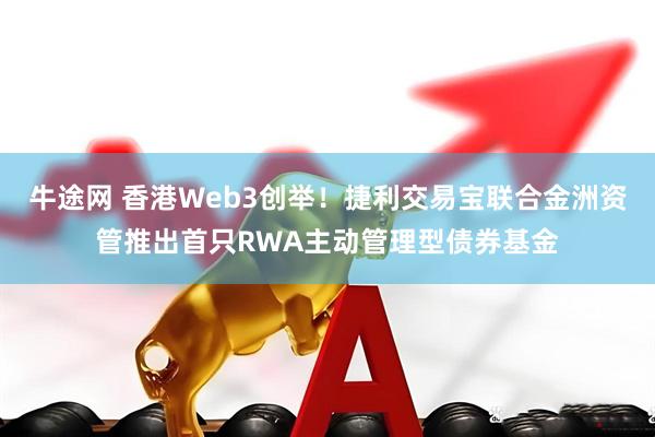 牛途网 香港Web3创举!捷利交易宝联合金洲资管推出首只RWA主动管理型债券基金