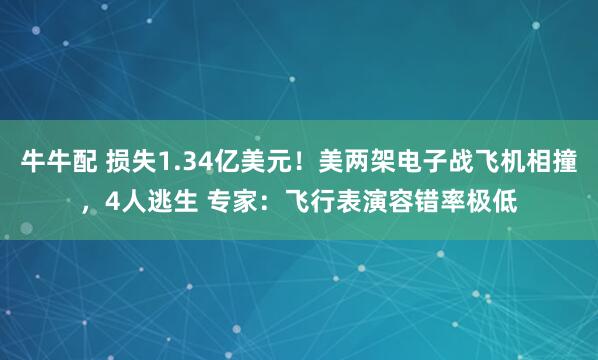 牛牛配 损失1.34亿美元！美两架电子战飞机相撞，4人逃生 专家：飞行表演容错率极低