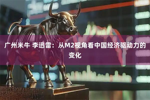 广州米牛 李迅雷：从M2视角看中国经济驱动力的变化