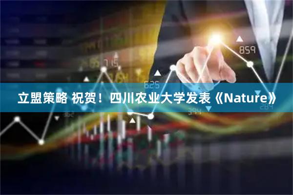 立盟策略 祝贺！四川农业大学发表《Nature》