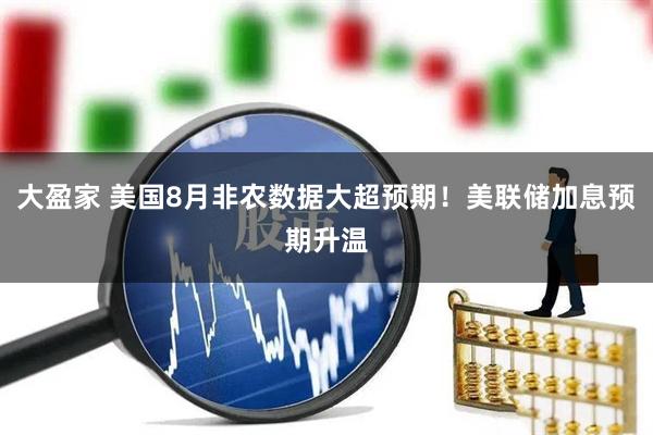 大盈家 美国8月非农数据大超预期!美联储加息预期升温